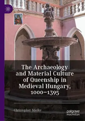 Mielke |  The Archaeology and Material Culture of Queenship in Medieval Hungary, 1000¿1395 | Buch |  Sack Fachmedien