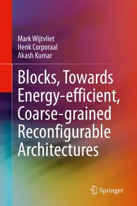 Wijtvliet / Kumar / Corporaal |  Blocks, Towards Energy-efficient, Coarse-grained Reconfigurable Architectures | Buch |  Sack Fachmedien