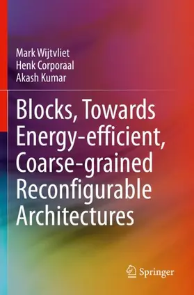 Wijtvliet / Kumar / Corporaal |  Blocks, Towards Energy-efficient, Coarse-grained Reconfigurable Architectures | Buch |  Sack Fachmedien