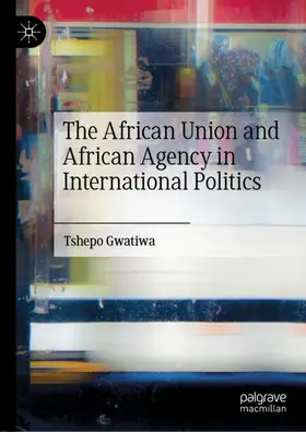 Gwatiwa |  The African Union and African Agency in International Politics | Buch |  Sack Fachmedien