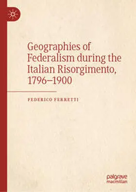 Ferretti |  Geographies of Federalism during the Italian Risorgimento, 1796–1900 | eBook | Sack Fachmedien