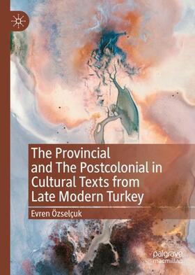 Özselçuk |  The Provincial and The Postcolonial in Cultural Texts from Late Modern Turkey | Buch |  Sack Fachmedien
