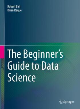 Rague / Ball |  The Beginner's Guide to Data Science | Buch |  Sack Fachmedien