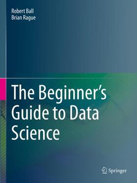 Rague / Ball |  The Beginner's Guide to Data Science | Buch |  Sack Fachmedien