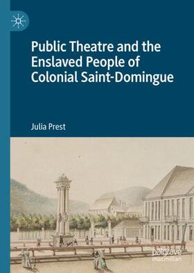 Prest |  Public Theatre and the Enslaved People of Colonial Saint-Domingue | Buch |  Sack Fachmedien