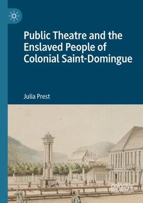 Prest |  Public Theatre and the Enslaved People of Colonial Saint-Domingue | Buch |  Sack Fachmedien