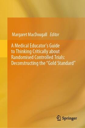 MacDougall |  A Medical Educator's Guide to Thinking Critically about Randomised Controlled Trials: Deconstructing the "Gold Standard" | Buch |  Sack Fachmedien
