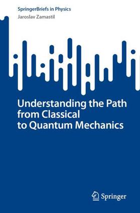Zamastil |  Understanding the Path from Classical to Quantum Mechanics | Buch |  Sack Fachmedien