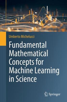 Michelucci |  Fundamental Mathematical Concepts for Machine Learning in Science | Buch |  Sack Fachmedien