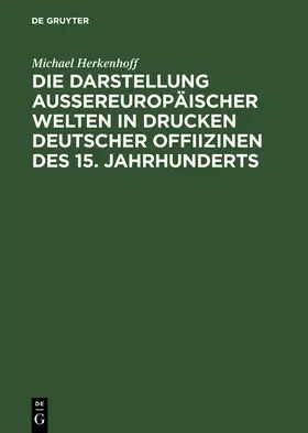 Herkenhoff |  Die Darstellung aussereuropäischer Welten in Drucken deutscher Offiizinen des 15. Jahrhunderts | Buch |  Sack Fachmedien