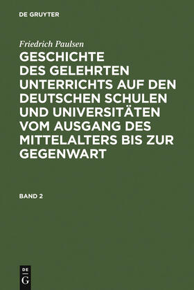 Paulsen |  Friedrich Paulsen: Geschichte des gelehrten Unterrichts auf den deutschen Schulen und Universitäten vom Ausgang des Mittelalters bis zur Gegenwart. Band 2 | Buch |  Sack Fachmedien