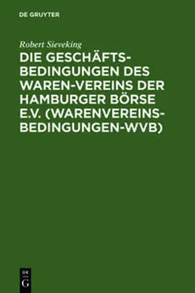 Sieveking | Die Geschäftsbedingungen des Waren-Vereins der Hamburger Börse e.V. (Warenvereinsbedingungen-WVB) | Buch | 978-3-11-004600-7 | sack.de