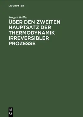 Keller |  Über den zweiten Hauptsatz der Thermodynamik irreversibler Prozesse | Buch |  Sack Fachmedien