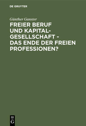 Ganster |  Freier Beruf und Kapitalgesellschaft - das Ende der freien Professionen? | Buch |  Sack Fachmedien