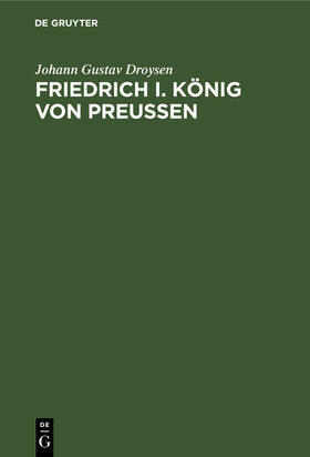 Droysen |  Friedrich I. König von Preußen | Buch |  Sack Fachmedien