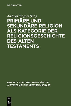 Wagner |  Primäre und sekundäre Religion als Kategorie der Religionsgeschichte des Alten Testaments | Buch |  Sack Fachmedien