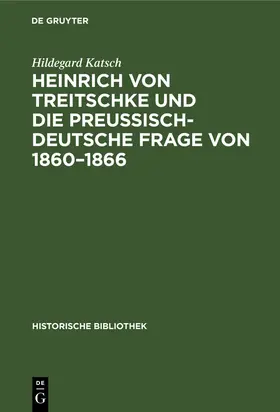 Katsch | Heinrich von Treitschke und die preußisch-deutsche Frage von 1860-1866 | Buch | 978-3-11-066958-9 | sack.de