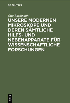 Bachmann |  Unsere Modernen Mikroskope und deren sämtliche Hilfs- und Nebenapparate für wissenschaftliche Forschungen | eBook | Sack Fachmedien