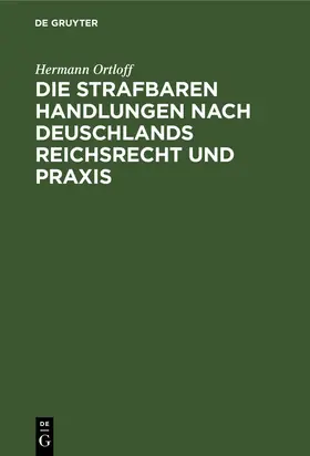 Ortloff |  Die Strafbaren Handlungen nach Deuschlands Reichsrecht und Praxis | eBook | Sack Fachmedien