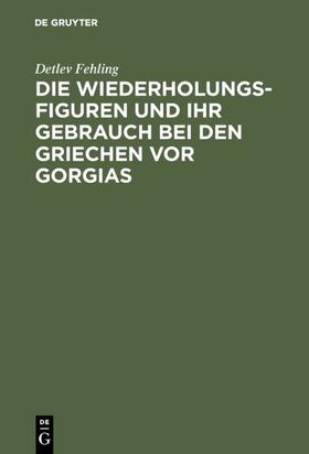 Fehling |  Die Wiederholungsfiguren und ihr Gebrauch bei den Griechen vor Gorgias | eBook | Sack Fachmedien