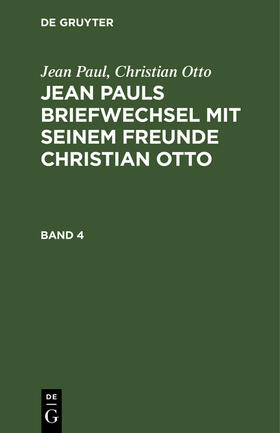 Otto / Paul |  Jean Paul; Christian Otto: Jean Pauls Briefwechsel mit seinem Freunde Christian Otto. Band 4 | Buch |  Sack Fachmedien