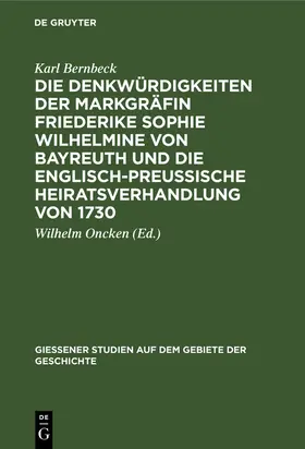 Bernbeck / Oncken |  Die Denkwürdigkeiten der Markgräfin Friederike Sophie Wilhelmine von Bayreuth und die englisch-preußische Heiratsverhandlung von 1730 | Buch |  Sack Fachmedien