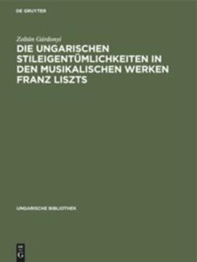 Gárdonyi |  Die ungarischen Stileigentümlichkeiten in den musikalischen Werken Franz Liszts | Buch |  Sack Fachmedien