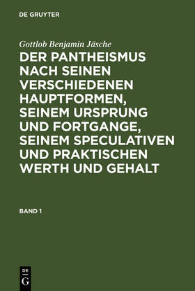 Jäsche |  Gottlob Benjamin Jäsche: Der Pantheismus nach seinen verschiedenen Hauptformen, seinem Ursprung und Fortgange, seinem speculativen und praktischen Werth und Gehalt. Band 1 | Buch |  Sack Fachmedien