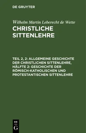 Wette |  Allgemeine Geschichte der christlichen Sittenlehre, Hälfte 2: Geschichte der römisch-katholischen und protestantischen Sittenlehre | Buch |  Sack Fachmedien