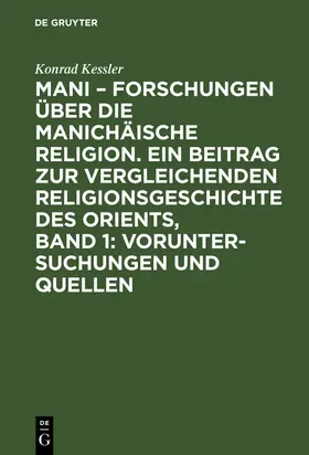 Kessler |  Mani ¿ Forschungen über die manichäische Religion. Ein Beitrag zur vergleichenden Religionsgeschichte des Orients, Band 1: Voruntersuchungen und Quellen | Buch |  Sack Fachmedien