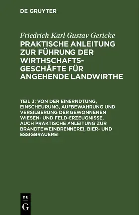 Gericke |  Von der Einerndtung, Einscheurung, Aufbewahrung und Versilberung der gewonnenen Wiesen- und Feld-Erzeugnisse, auch praktische Anleitung zur Brandteweinbrennerei, Bier- und Essigbrauerei | Buch |  Sack Fachmedien