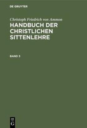 Ammon |  Christoph Friedrich von Ammon: Handbuch der christlichen Sittenlehre. Band 3 | Buch |  Sack Fachmedien