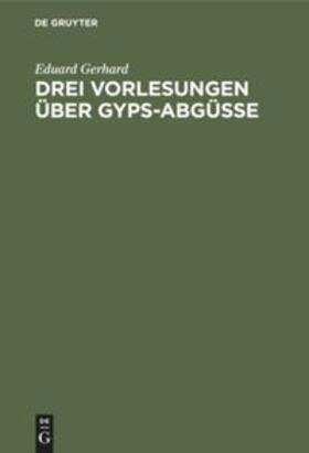 Gerhard |  Drei Vorlesungen über Gyps-Abgüsse | Buch |  Sack Fachmedien