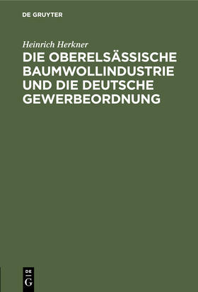 Herkner |  Die oberelsässische Baumwollindustrie und die deutsche Gewerbeordnung | Buch |  Sack Fachmedien