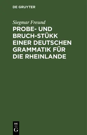 Freund |  Probe- und Bruch-Stükk einer deutschen Grammatik für die Rheinlande | Buch |  Sack Fachmedien