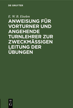 Eiselen |  Anweisung für Vorturner und angehende Turnlehrer zur zweckmäßigen Leitung der Übungen | Buch |  Sack Fachmedien