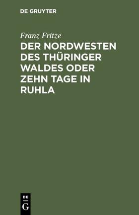 Fritze |  Der Nordwesten des Thüringer Waldes oder zehn Tage in Ruhla | Buch |  Sack Fachmedien