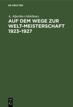 Aljechin (Alekhine) |  Auf dem Wege zur Welt-Meisterschaft 1923¿1927 | Buch |  Sack Fachmedien