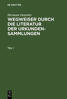 Oesterley |  Hermann Oesterley: Wegweiser durch die Literatur der Urkundensammlungen. Teil 1 | Buch |  Sack Fachmedien