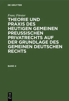 Förster / Eccius |  Franz Förster: Theorie und Praxis des heutigen gemeinen preußischen Privatrechts auf der Grundlage des gemeinen deutschen Rechts. Band 4 | Buch |  Sack Fachmedien