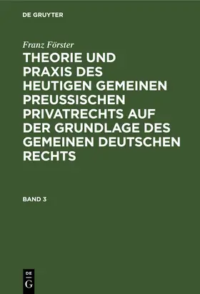 Förster / Eccius |  Franz Förster: Theorie und Praxis des heutigen gemeinen preußischen Privatrechts auf der Grundlage des gemeinen deutschen Rechts. Band 3 | Buch |  Sack Fachmedien