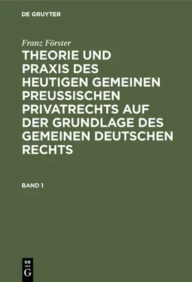 Förster |  Franz Förster: Theorie und Praxis des heutigen gemeinen preußischen Privatrechts auf der Grundlage des gemeinen deutschen Rechts. Band 1 | Buch |  Sack Fachmedien