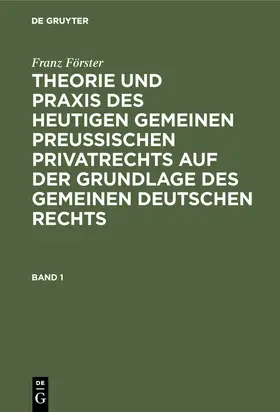 Förster / Eccius |  Franz Förster: Theorie und Praxis des heutigen gemeinen preußischen Privatrechts auf der Grundlage des gemeinen deutschen Rechts. Band 1 | Buch |  Sack Fachmedien