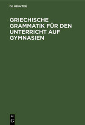 Degruyter |  Griechische Grammatik für den Unterricht auf Gymnasien | Buch |  Sack Fachmedien