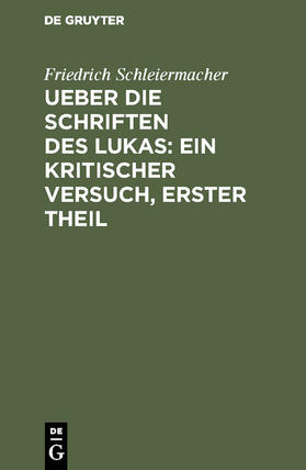 Schleiermacher |  Ueber die Schriften des Lukas: Ein kritischer Versuch, Erster Theil | Buch |  Sack Fachmedien