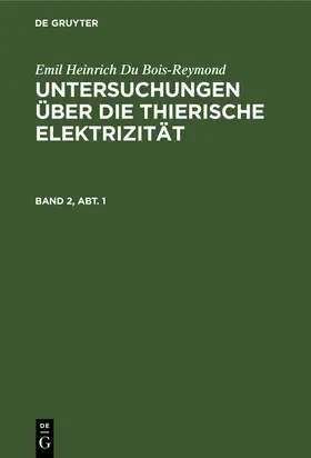 Du Bois-Reymond |  Emil Heinrich Du Bois-Reymond: Untersuchungen über die thierische Elektrizität. Band 2, Abt. 1 | Buch |  Sack Fachmedien