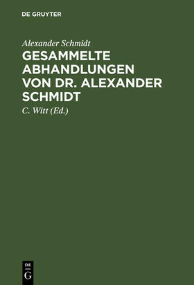 Schmidt / Witt |  Gesammelte Abhandlungen von Dr. Alexander Schmidt | Buch |  Sack Fachmedien