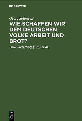 Solmssen / Eckert / Silverberg |  Wie schaffen wir dem deutschen Volke Arbeit und Brot? | Buch |  Sack Fachmedien