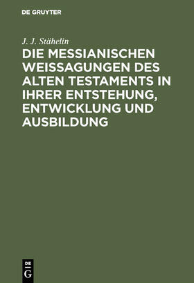 Stähelin |  Die messianischen Weissagungen des Alten Testaments in ihrer Entstehung, Entwicklung und Ausbildung | Buch |  Sack Fachmedien