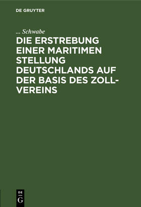Schwabe |  Die Erstrebung einer maritimen Stellung Deutschlands auf der Basis des Zoll-Vereins | Buch |  Sack Fachmedien